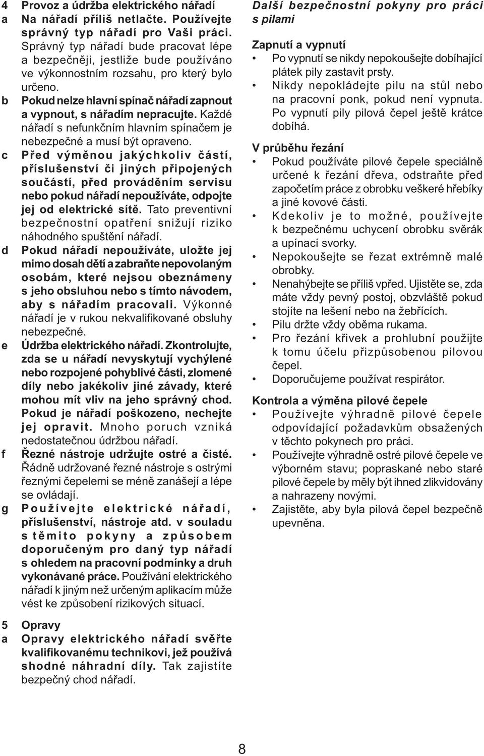 Každé nářadí s nefunkčním hlavním spínačem je nebezpečné a musí být opraveno.
