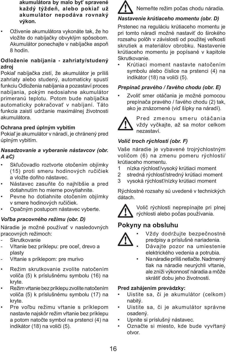 Odloženie nabíjania - zahriaty/studený zdroj Pokiaľ nabíjačka zistí, že akumulátor je príliš zahriaty alebo studený, automaticky spustí funkciu Odloženia nabíjania a pozastaví proces nabíjania, pokým