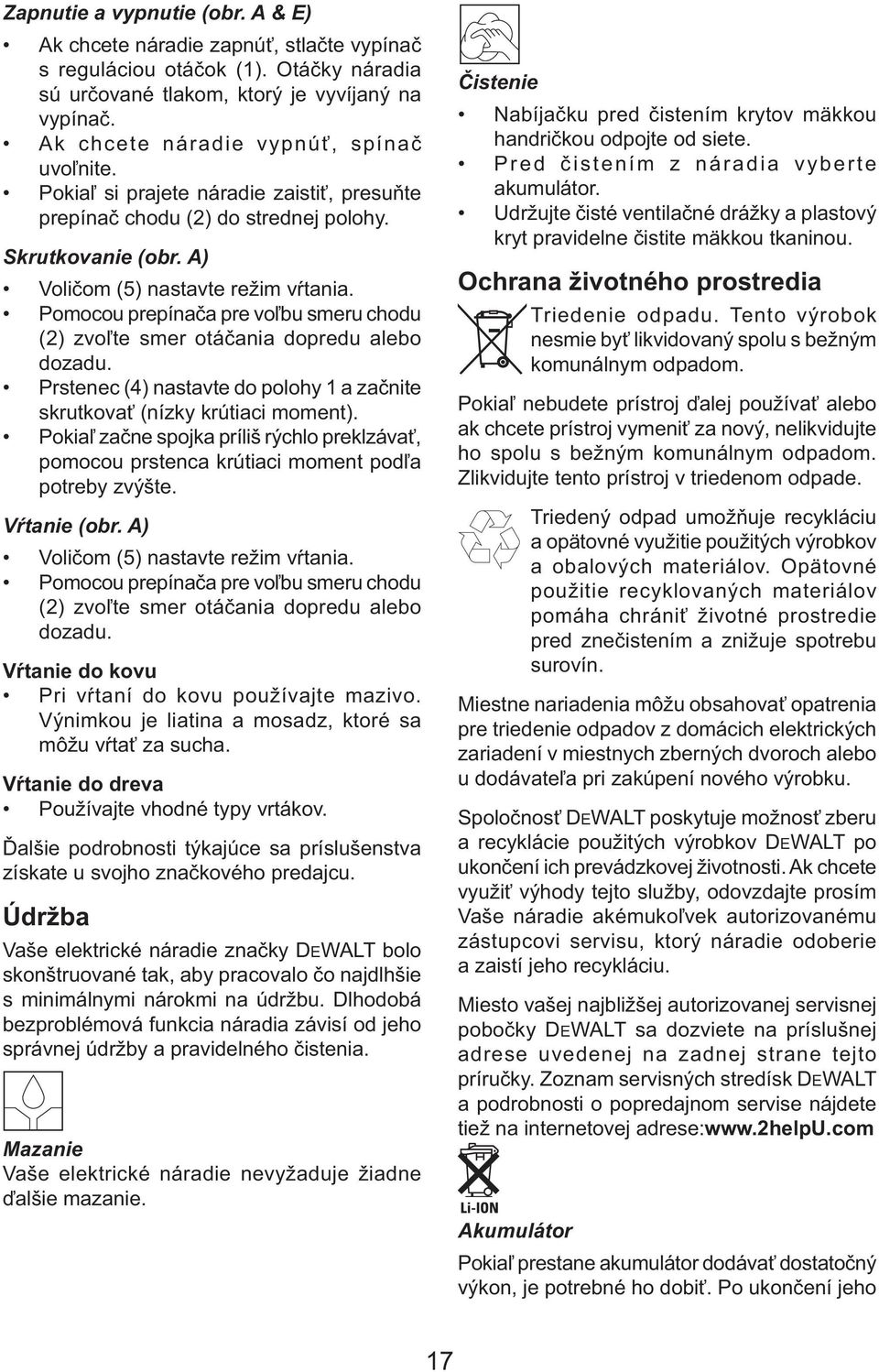 Pomocou prepínača pre voľbu smeru chodu (2) zvoľte smer otáčania dopredu alebo dozadu. Prstenec (4) nastavte do polohy 1 a začnite skrutkovať (nízky krútiaci moment).
