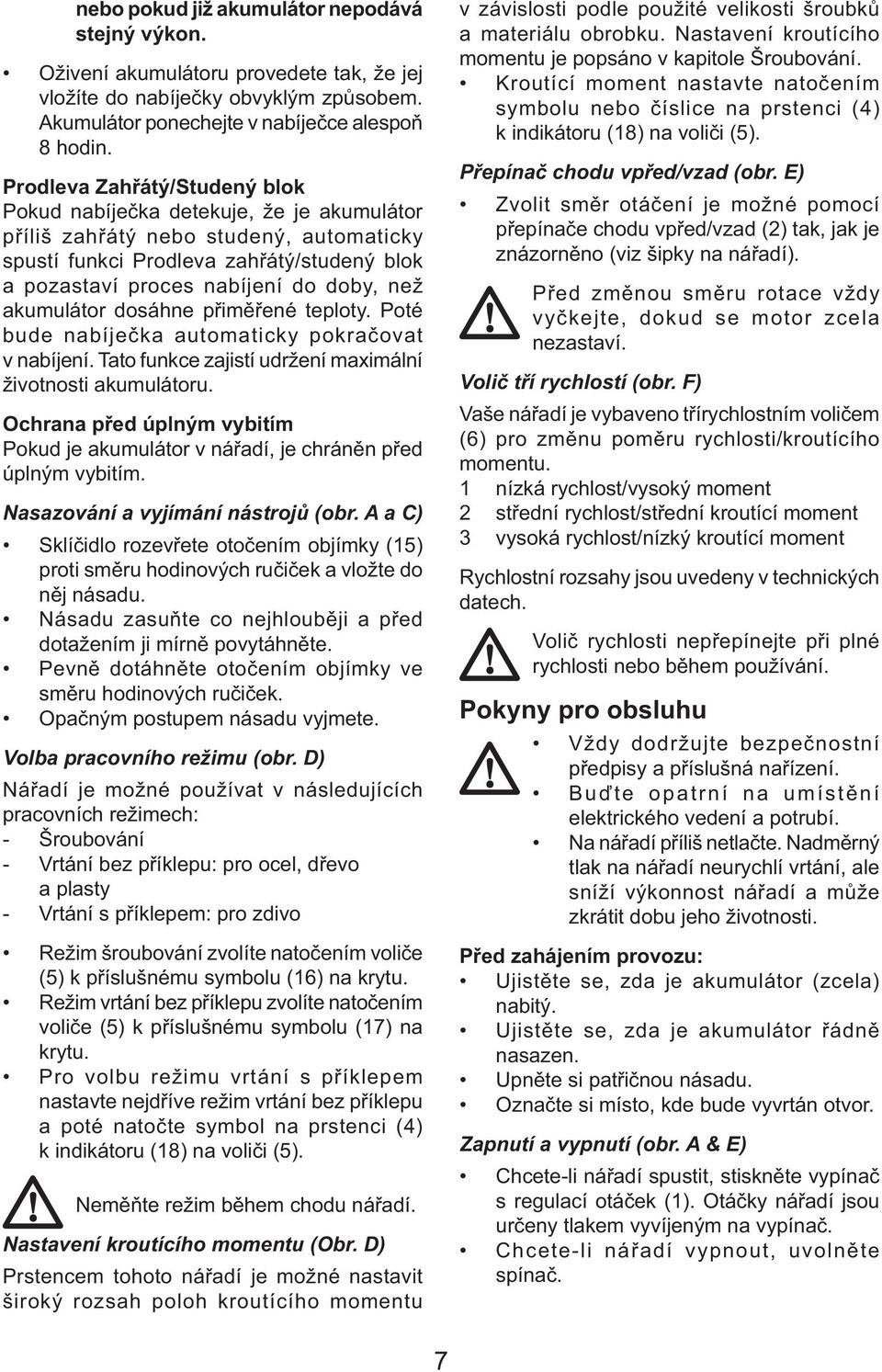 akumulátor dosáhne přiměřené teploty. Poté bude nabíječka automaticky pokračovat v nabíjení. Tato funkce zajistí udržení maximální životnosti akumulátoru.