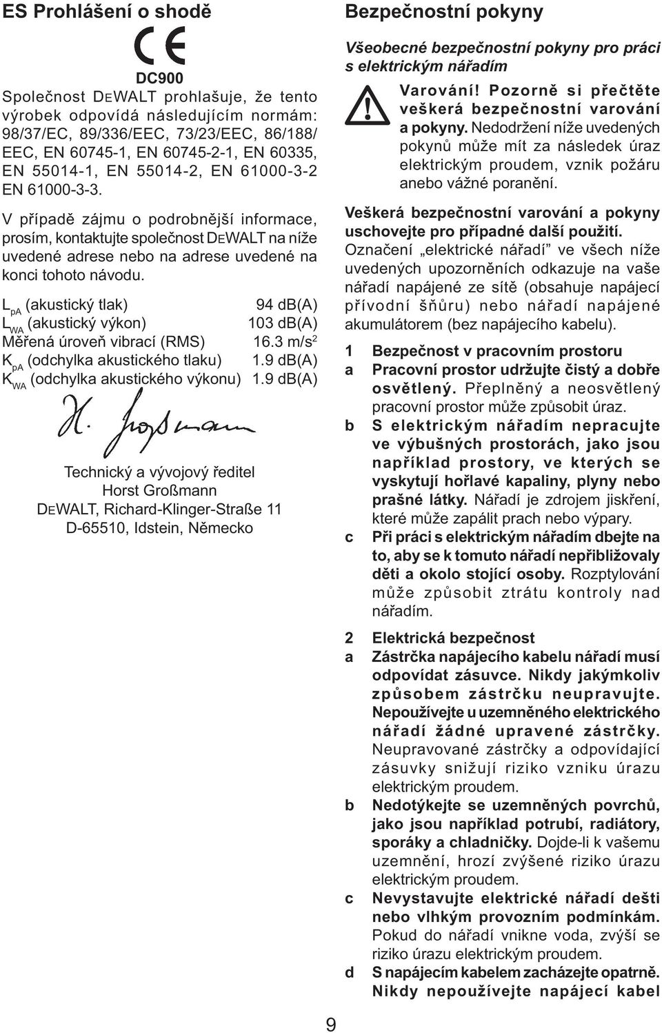 L pa (akustický tlak) 94 db(a) L WA (akustický výkon) 103 db(a) Měřená úroveň vibrací (RMS) 16.3 m/s 2 K pa (odchylka akustického tlaku) 1.9 db(a) K WA (odchylka akustického výkonu) 1.