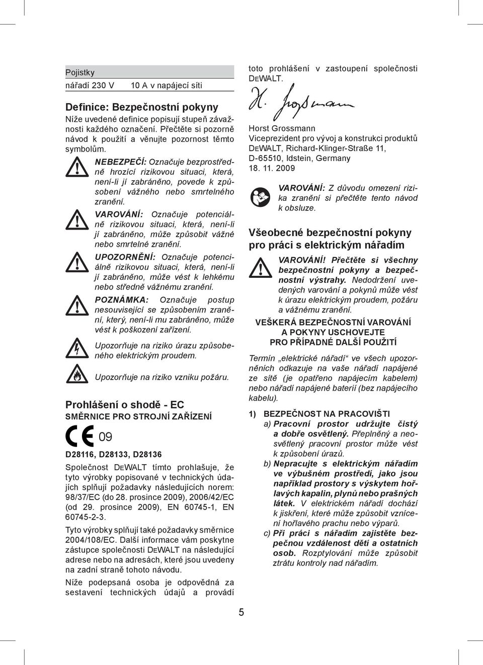 NEBEZPEČÍ: Označuje bezprostředně hrozící rizikovou situaci, která, není-li jí zabráněno, povede k způsobení vážného nebo smrtelného zranění.