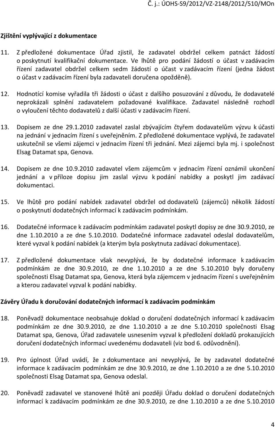 Hodnotící komise vyřadila tři žádosti o účast z dalšího posuzování z důvodu, že dodavatelé neprokázali splnění zadavatelem požadované kvalifikace.