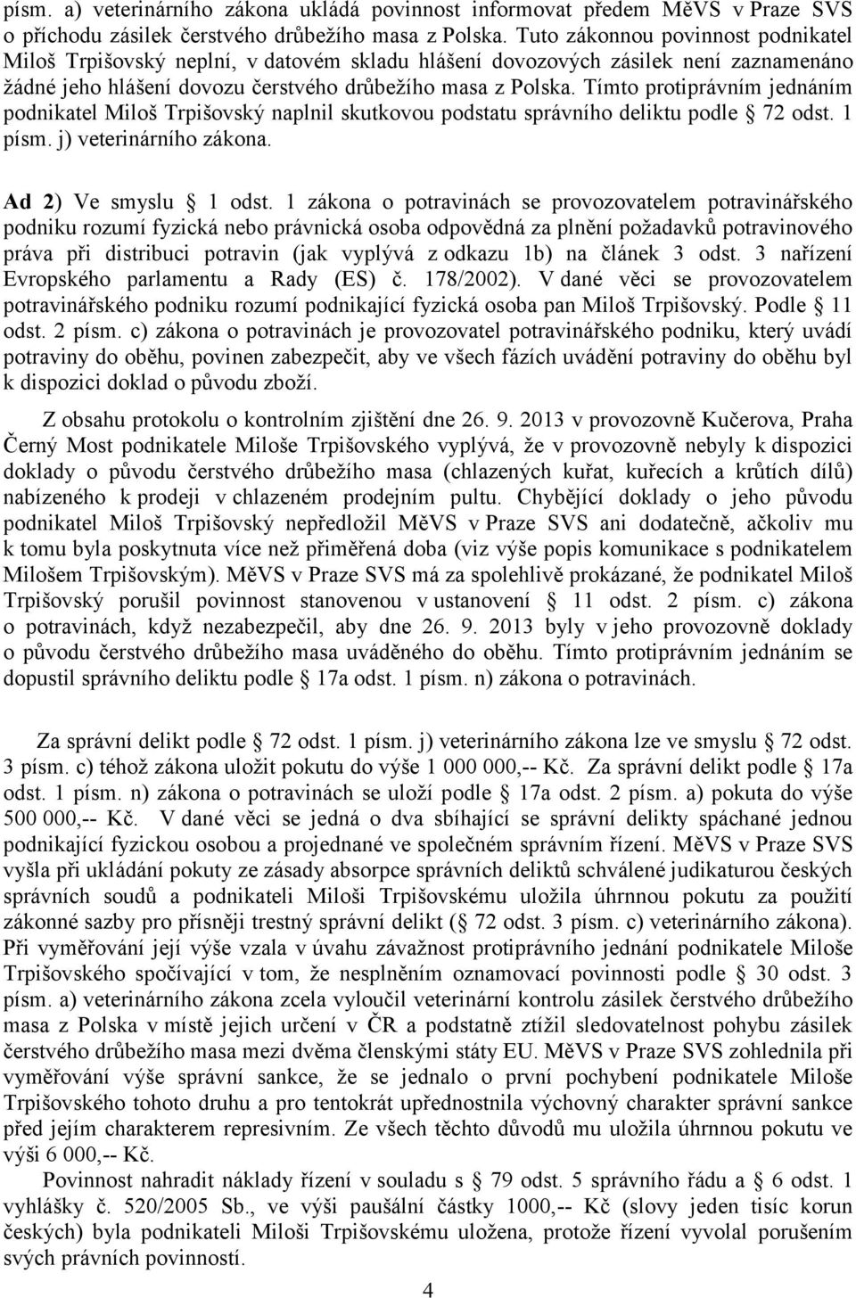 Tímto protiprávním jednáním podnikatel Miloš Trpišovský naplnil skutkovou podstatu správního deliktu podle 72 odst. 1 písm. j) veterinárního zákona. Ad 2) Ve smyslu 1 odst.