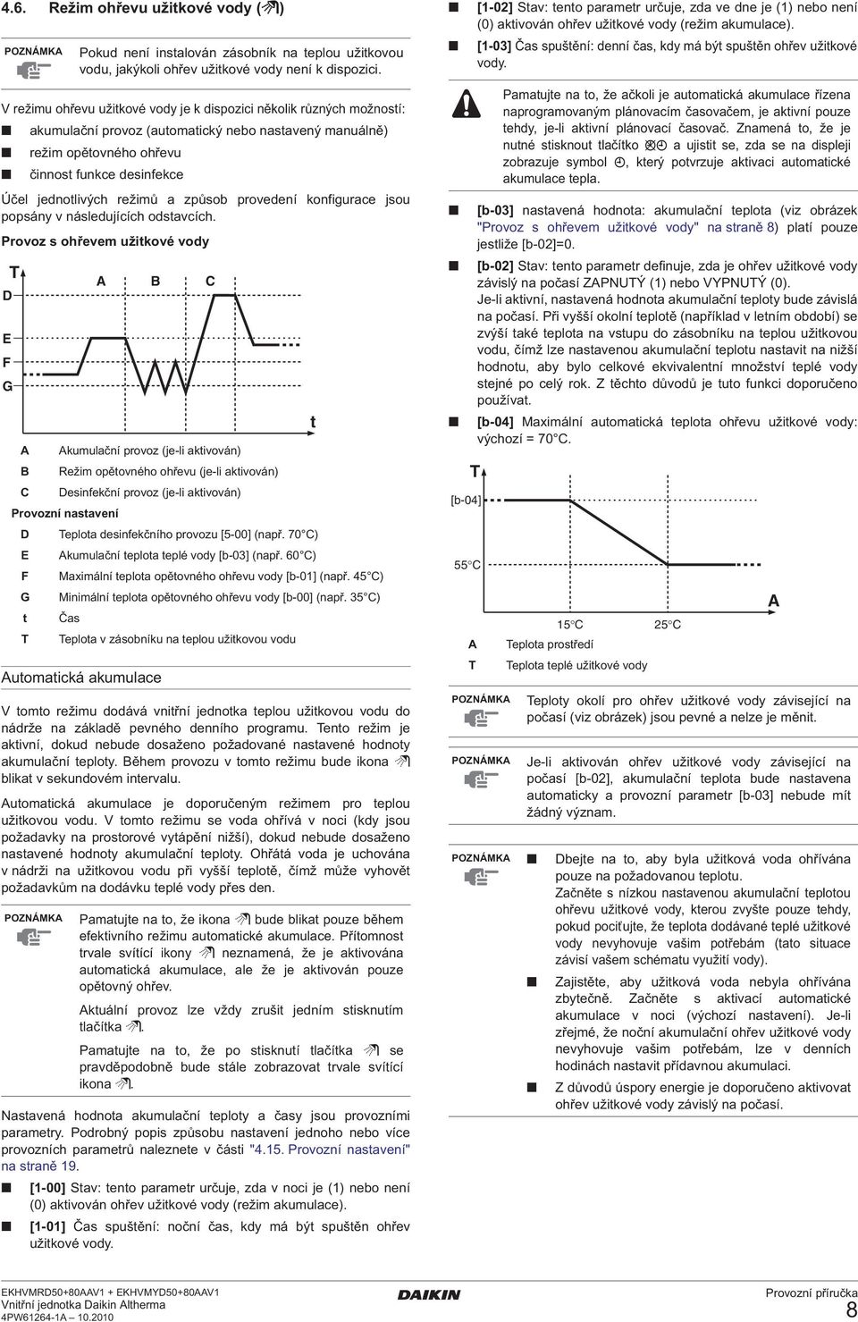 Provoz s ohřevem užitkové vody T D E F G Automatická akumulace V tomto režimu dodává vnitřní jednotka teplou užitkovou vodu do nádrže na základě pevného denního programu.