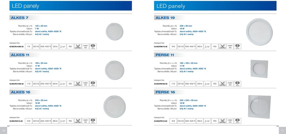 20 mm Výkon: 11 W Teplota chromatičnosti Tc: denní světlo, CL10CLPB-0108-02 11 W 600 lm 110 165 mm CL10CLPE0108-02 11 W 600 lm 110 160 mm ALKES 16 PERSE 16 Rozměry (ø h): 240 20 mm Výkon: 16 W