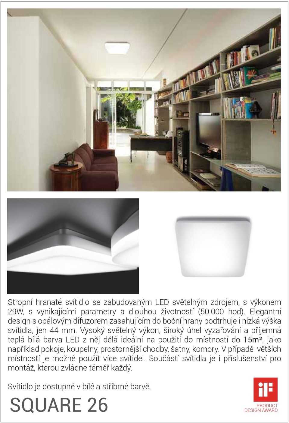 Vysoký světelný výkon, široký úhel vyzařování a příjemná teplá bílá barva LED z něj dělá ideální na použití do místností do 15m², jako například pokoje, koupelny,