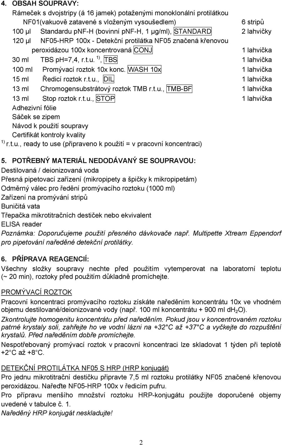 WASH 10x 1 lahvička 15 ml Ředicí roztok r.t.u., DIL 1 lahvička 13 ml Chromogensubstrátový roztok TMB r.t.u., TMB-BF 1 lahvička 13 ml Stop roztok r.t.u., STOP 1 lahvička Adhezivní fólie Sáček se zipem Návod k použití soupravy Certifikát kontroly kvality 1) r.