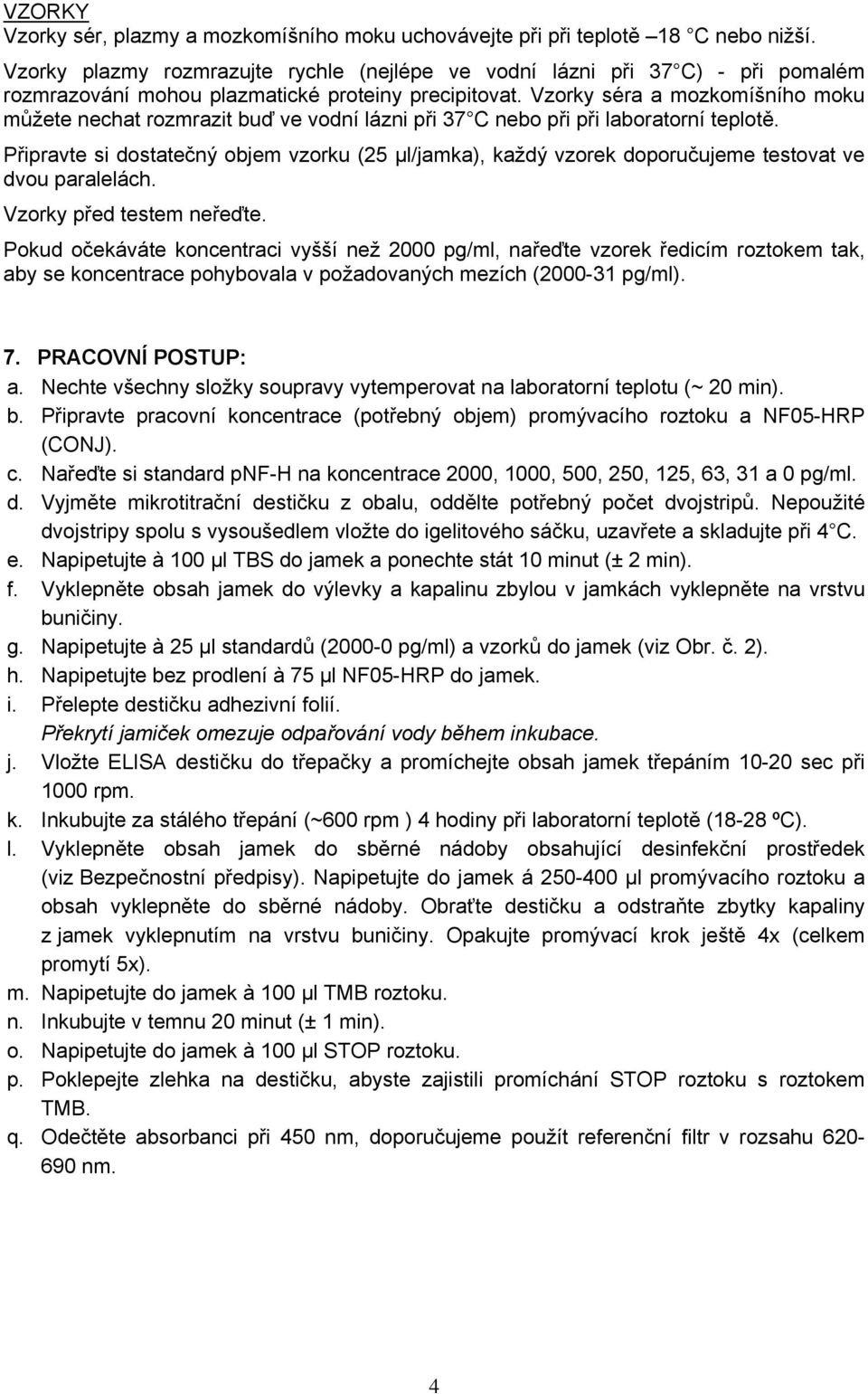 Vzorky séra a mozkomíšního moku můžete nechat rozmrazit buď ve vodní lázni při 37 C nebo při při laboratorní teplotě.