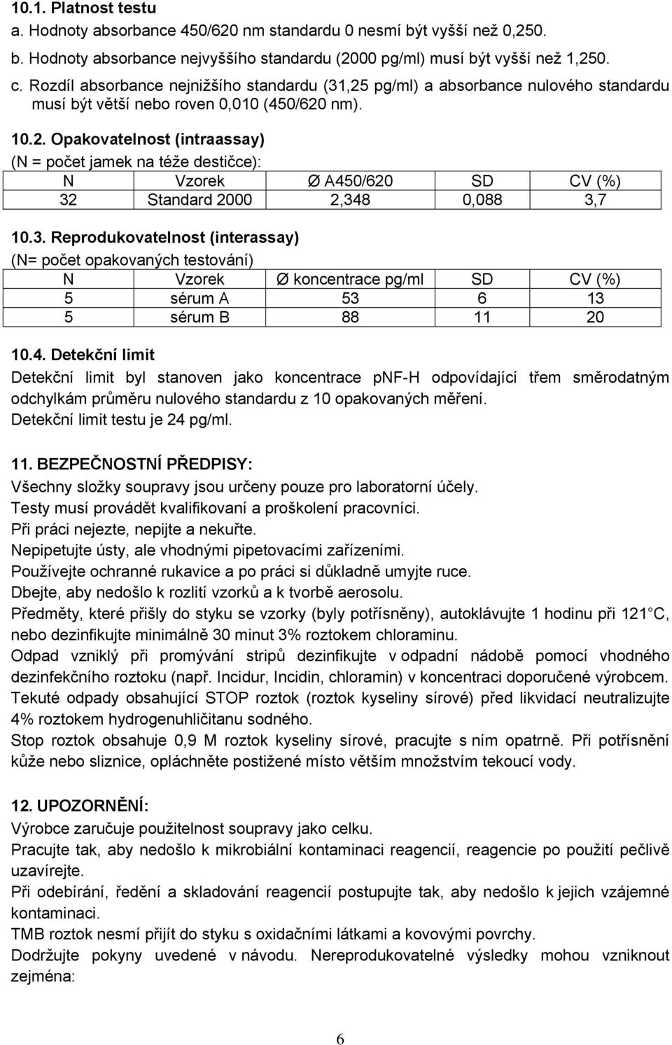 3. Reprodukovatelnost (interassay) (N= počet opakovaných testování) N Vzorek Ø koncentrace /ml SD CV (%) 5 sérum A 53 6 13 5 sérum B 88 11 20 10.4.