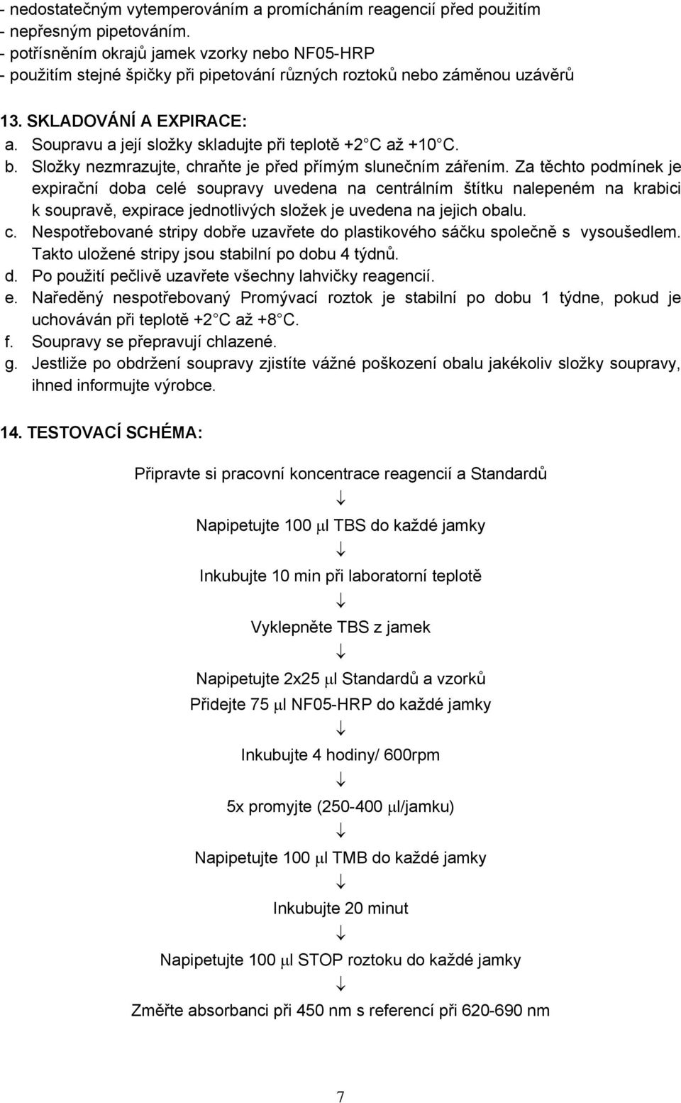 Soupravu a její složky skladujte při teplotě +2 C až +10 C. b. Složky nezmrazujte, chraňte je před přímým slunečním zářením.