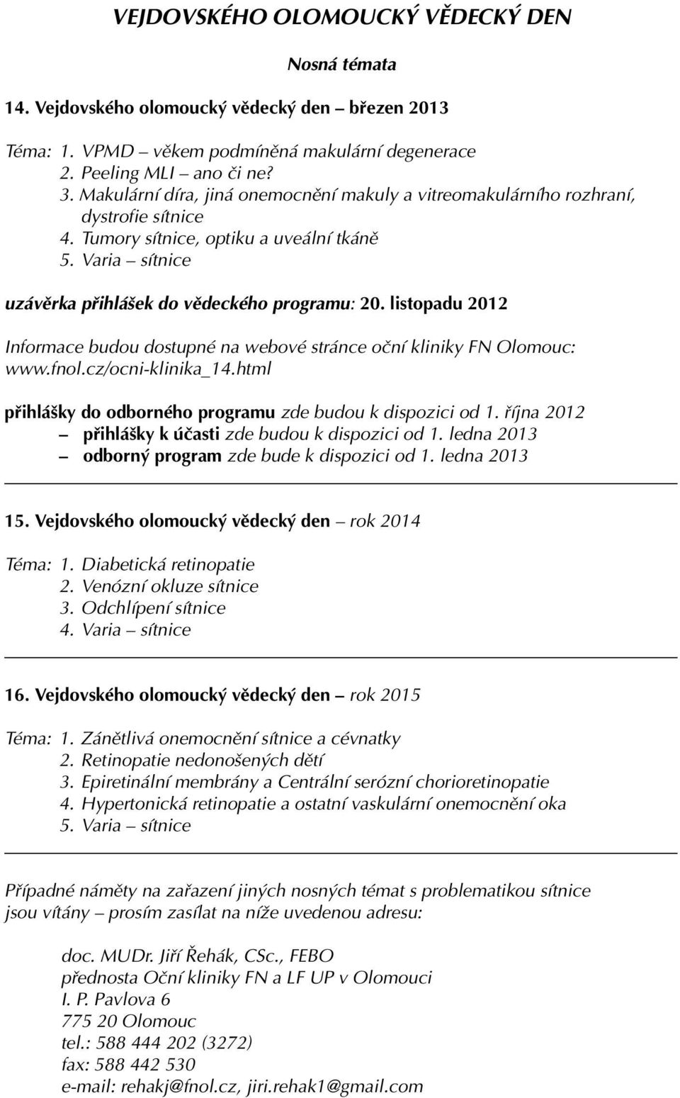 listopadu 2012 Informace budou dostupné na webové stránce oční kliniky FN Olomouc: www.fnol.cz/ocni-klinika_14.html přihlášky do odborného programu zde budou k dispozici od 1.