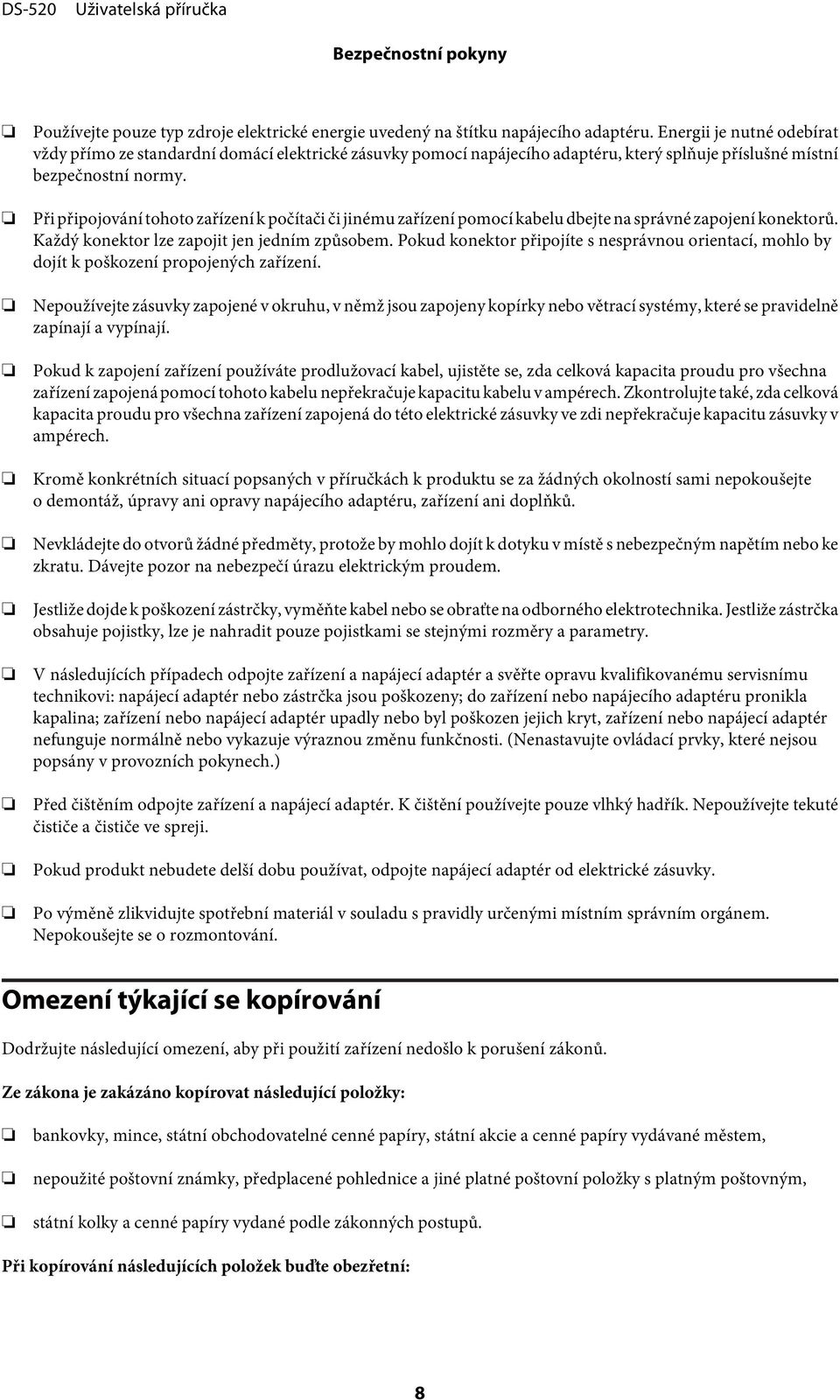 Při připojování tohoto zařízení k počítači či jinému zařízení pomocí kabelu dbejte na správné zapojení konektorů. Každý konektor lze zapojit jen jedním způsobem.