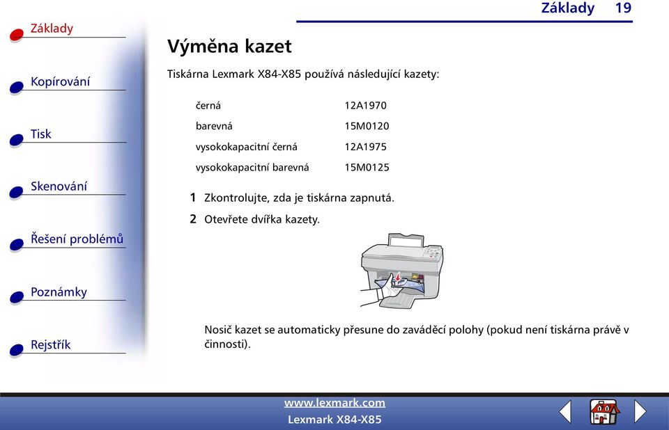 1 Zkontrolujte, zda je tiskárna zapnutá. 2 Otevřete dvířka kazety.