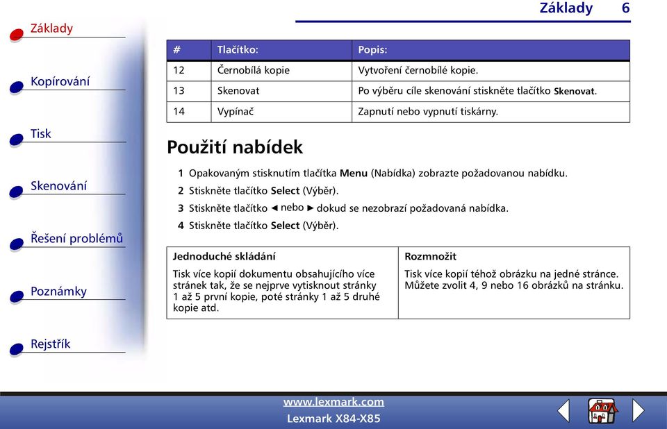 2 Stiskněte tlačítko Select (Výběr). 3 Stiskněte tlačítko nebo dokud se nezobrazí požadovaná nabídka. 4 Stiskněte tlačítko Select (Výběr).