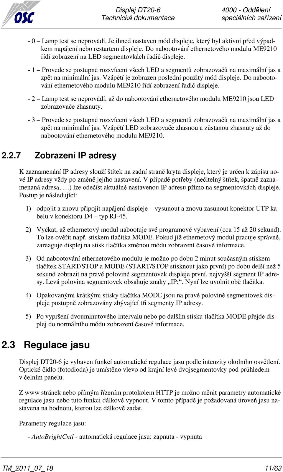 - 1 Provede se postupné rozsvícení všech LED a segmentů zobrazovačů na maximální jas a zpět na minimální jas. Vzápětí je zobrazen poslední použitý mód displeje.