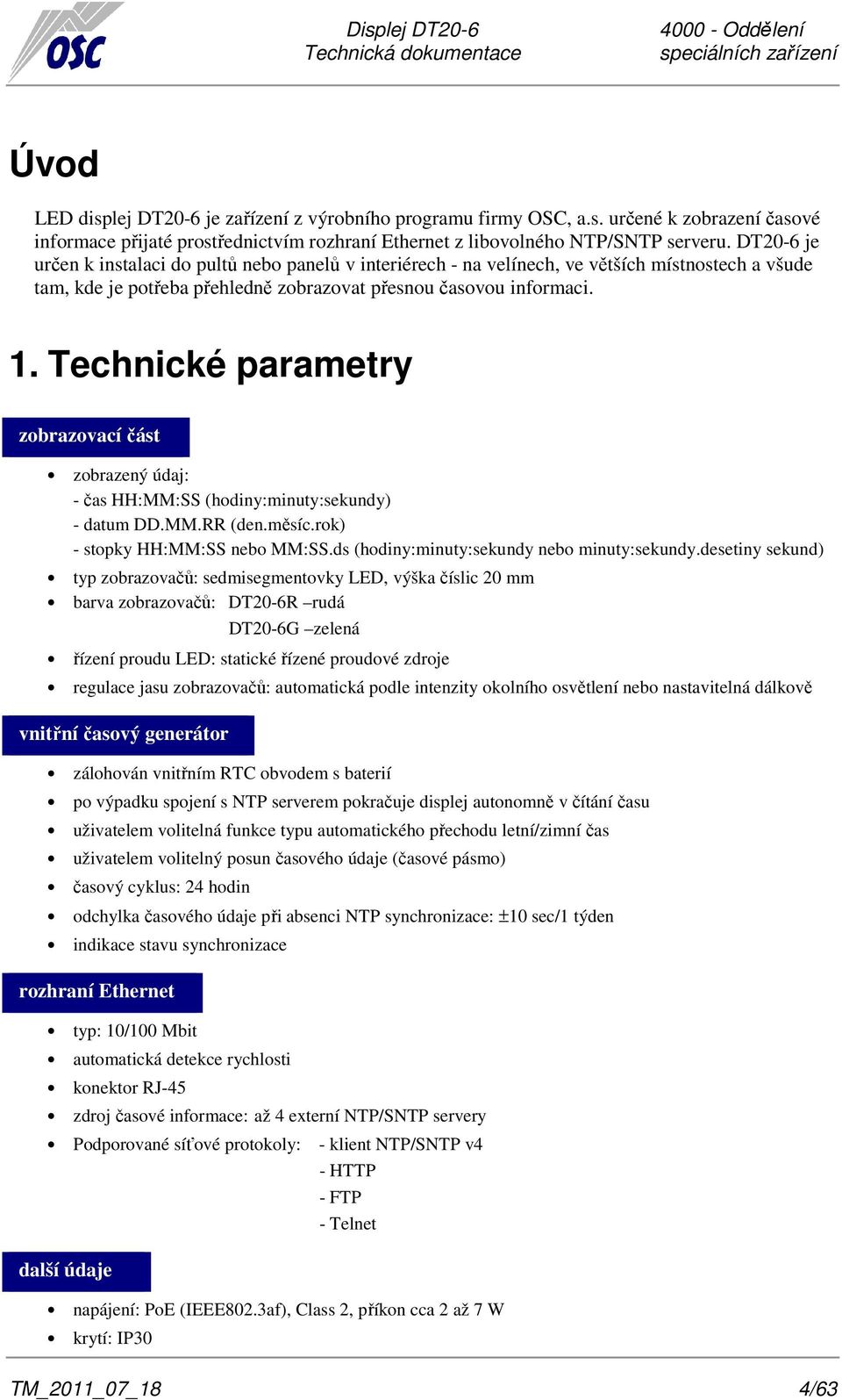 Technické parametry zobrazovací část zobrazený údaj: - čas HH:MM:SS (hodiny:minuty:sekundy) - datum DD.MM.RR (den.měsíc.rok) - stopky HH:MM:SS nebo MM:SS.ds (hodiny:minuty:sekundy nebo minuty:sekundy.