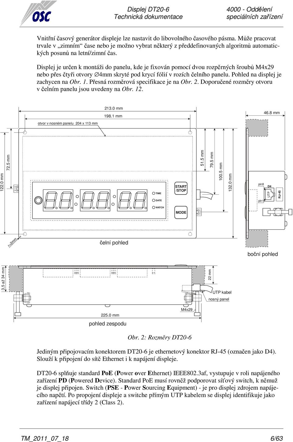 Displej je určen k montáži do panelu, kde je fixován pomocí dvou rozpěrných šroubů M4x29 nebo přes čtyři otvory 4mm skryté pod krycí fólií v rozích čelního panelu.