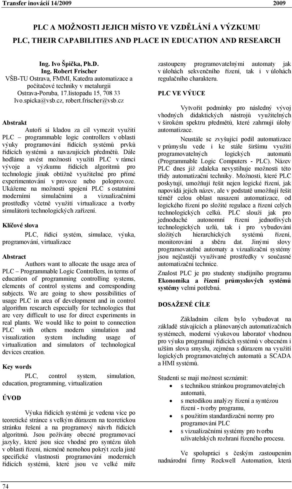 cz Abstrakt Autoři si kladou za cíl vymezit využití PLC programmable logic controllers v oblasti výuky programování řídících systémů prvků řídících systémů a navazujících předmětů.