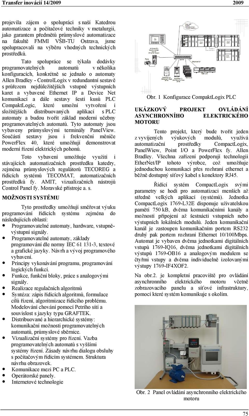 Tato spolupráce se týkala dodávky programovatelných automatů v několika konfiguracích, konkrétně se jednalo o automaty Allen Bradley - ControlLogix v redundantní sestavě s průřezem nejdůležitějších