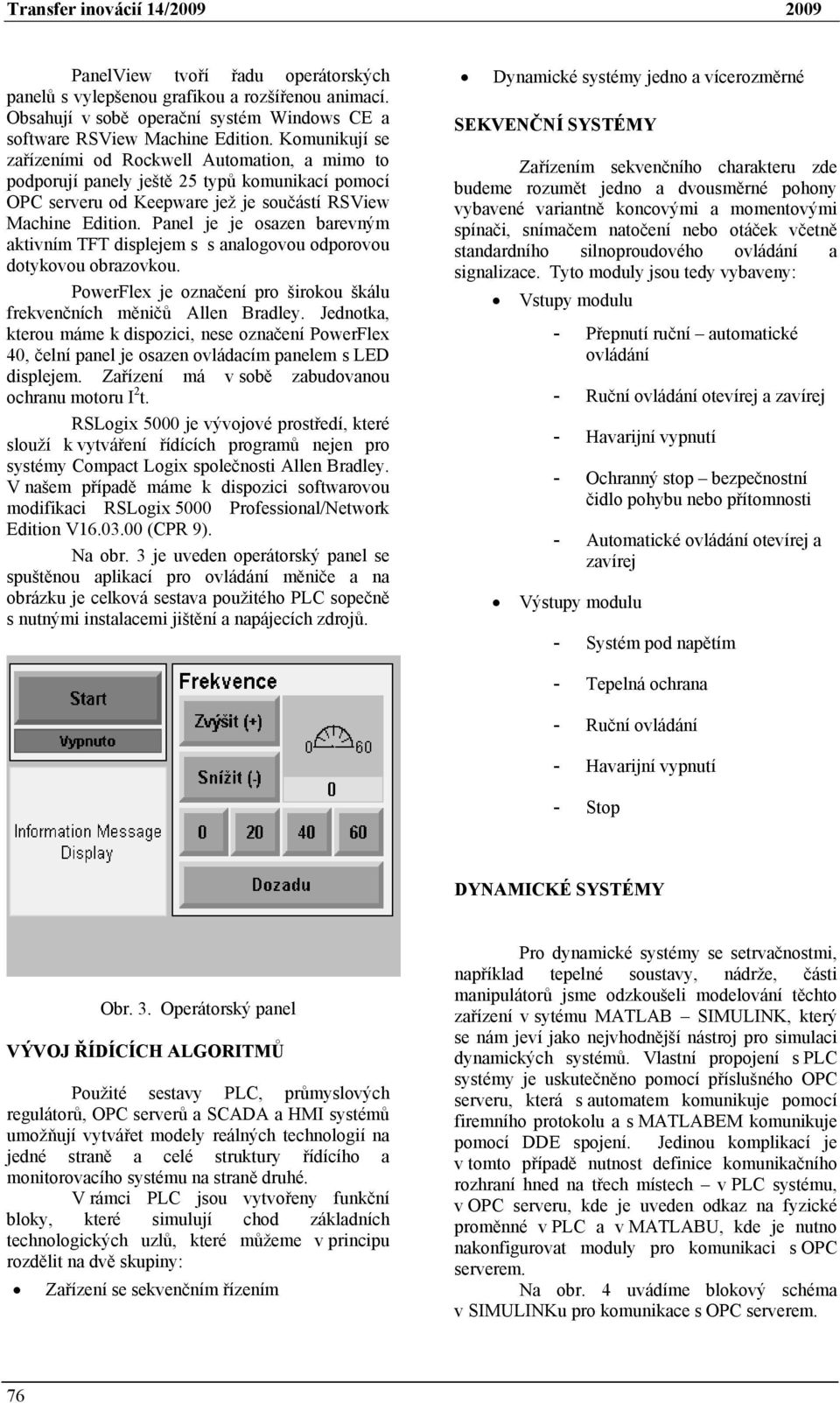 Panel je je osazen barevným aktivním TFT displejem s s analogovou odporovou dotykovou obrazovkou. PowerFlex je označení pro širokou škálu frekvenčních měničů Allen Bradley.