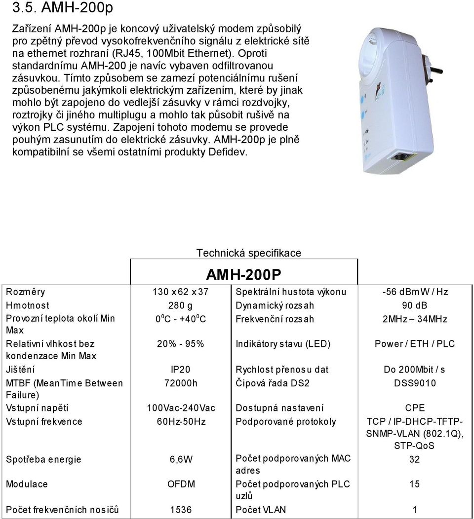 Tímto způsobem se zamezí potenciálnímu rušení způsobenému jakýmkoli elektrickým zařízením, které by jinak mohlo být zapojeno do vedlejší zásuvky v rámci rozdvojky, roztrojky či jiného multiplugu a