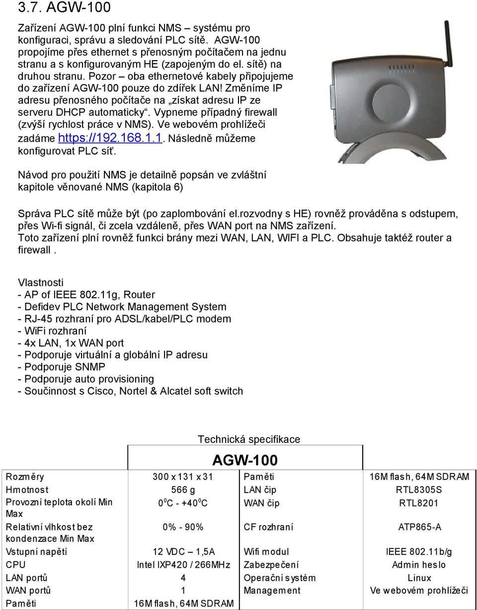 Pozor oba ethernetové kabely připojujeme do zařízení AGW-100 pouze do zdířek LAN! Změníme IP adresu přenosného počítače na získat adresu IP ze serveru DHCP automaticky.