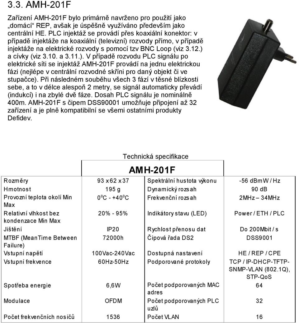 10. a 3.11.). V případě rozvodu PLC signálu po elektrické síti se injektáž AMH-201F provádí na jednu elektrickou fázi (nejlépe v centrální rozvodné skříni pro daný objekt či ve stupačce).
