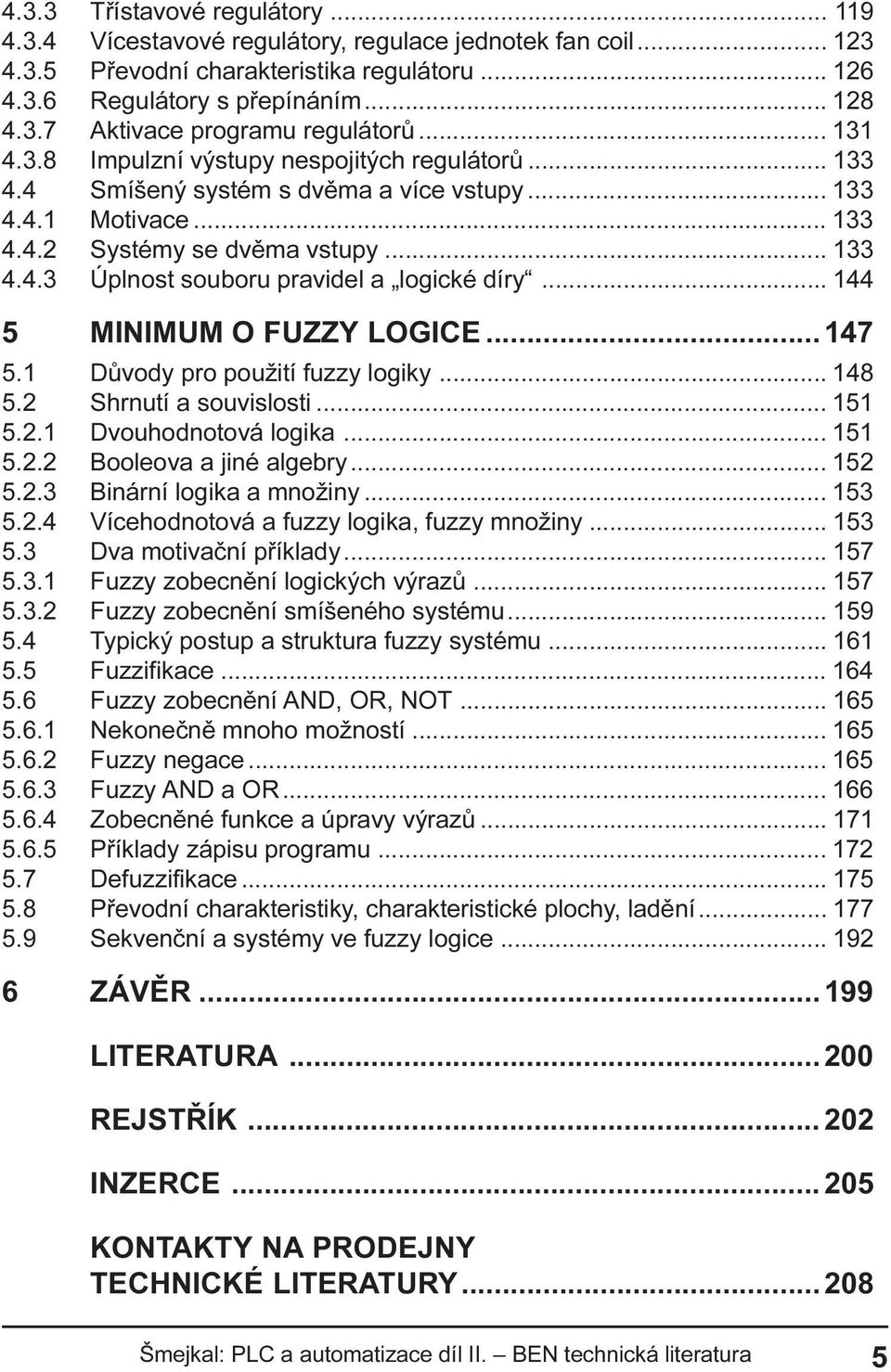 .. 144 5 MINIMUM O FUZZY LOGICE...147 5.1 Dùvody pro použití fuzzy logiky... 148 5.2 Shrnutí a souvislosti... 151 5.2.1 Dvouhodnotová logika... 151 5.2.2 Booleova a jiné algebry... 152 5.2.3 Binární logika a množiny.