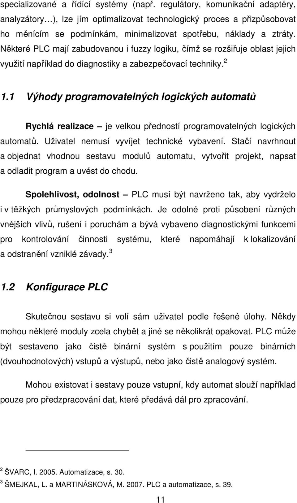 Některé PLC mají zabudovanou i fuzzy logiku, čímž se rozšiřuje oblast jejich využití například do diagnostiky a zabezpečovací techniky. 2 1.