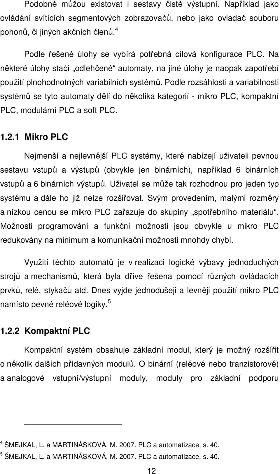 Podle rozsáhlosti a variabilnosti systémů se tyto automaty dělí do několika kategorií - mikro PLC, kompaktní PLC, modulární PLC a soft PLC. 1.2.