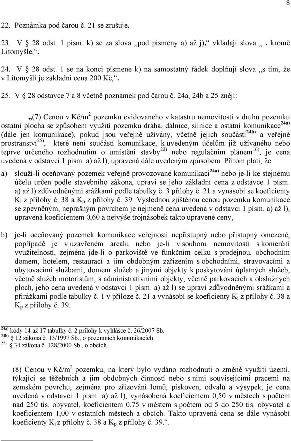 24a 24b a 25 znějí: (7) Cenou v Kč/m 2 pozemku evidovaného v katastru nemovitostí v druhu pozemku ostatní plocha se způsobem využití pozemku dráha dálnice silnice a ostatní komunikace 24a) (dále jen