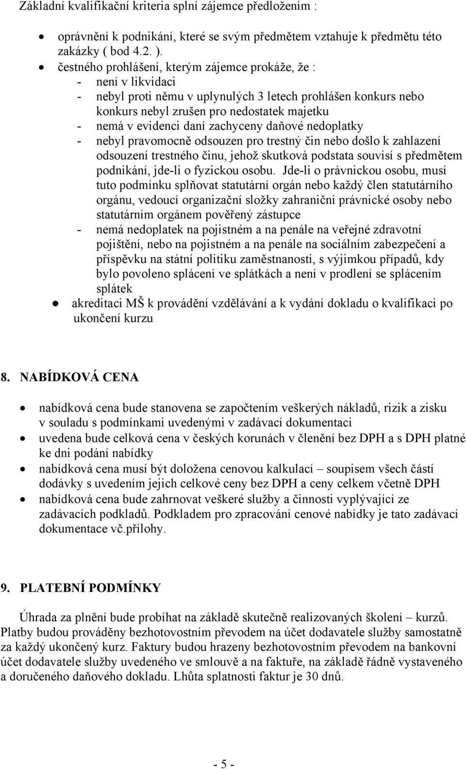 zachyceny daňové nedoplatky - nebyl pravomocně odsouzen pro trestný čin nebo došlo k zahlazení odsouzení trestného činu, jehož skutková podstata souvisí s předmětem podnikání, jde-li o fyzickou osobu.