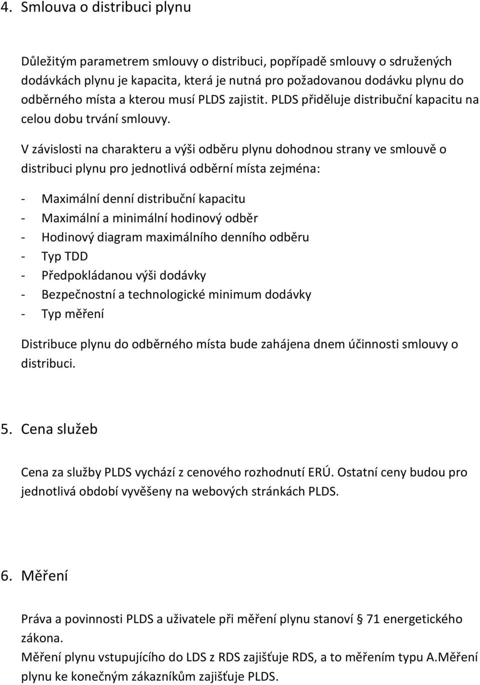 V závislosti na charakteru a výši odběru plynu dohodnou strany ve smlouvě o distribuci plynu pro jednotlivá odběrní místa zejména: - Maximální denní distribuční kapacitu - Maximální a minimální