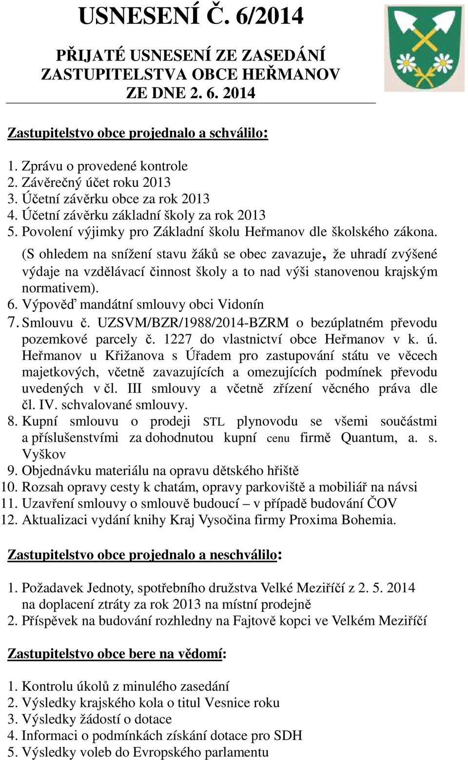 (S ohledem na snížení stavu žáků se obec zavazuje, že uhradí zvýšené výdaje na vzdělávací činnost školy a to nad výši stanovenou krajským normativem). 6. Výpověď mandátní smlouvy obci Vidonín 7.