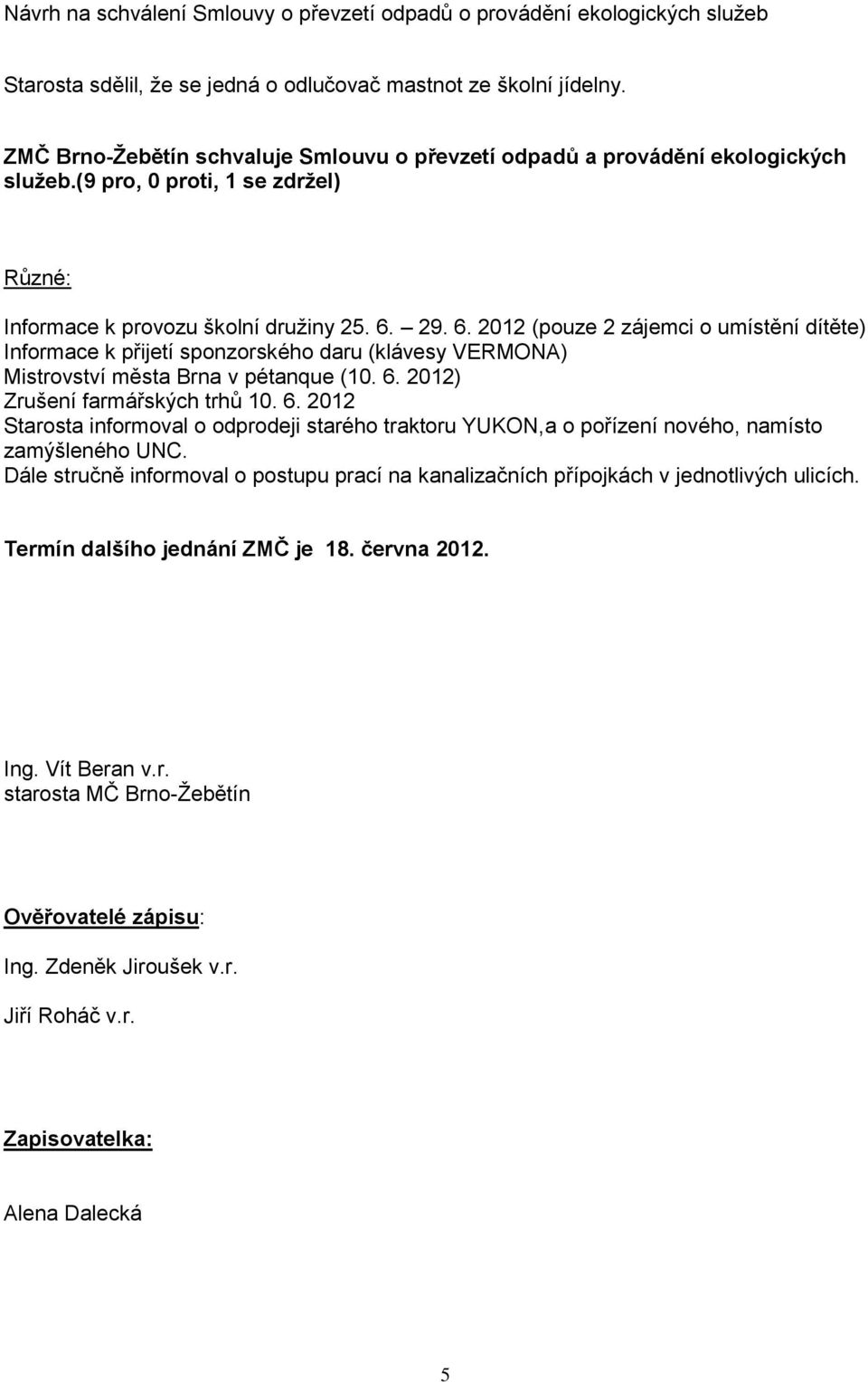 29. 6. 2012 (pouze 2 zájemci o umístění dítěte) Informace k přijetí sponzorského daru (klávesy VERMONA) Mistrovství města Brna v pétanque (10. 6. 2012) Zrušení farmářských trhů 10. 6. 2012 Starosta informoval o odprodeji starého traktoru YUKON,a o pořízení nového, namísto zamýšleného UNC.