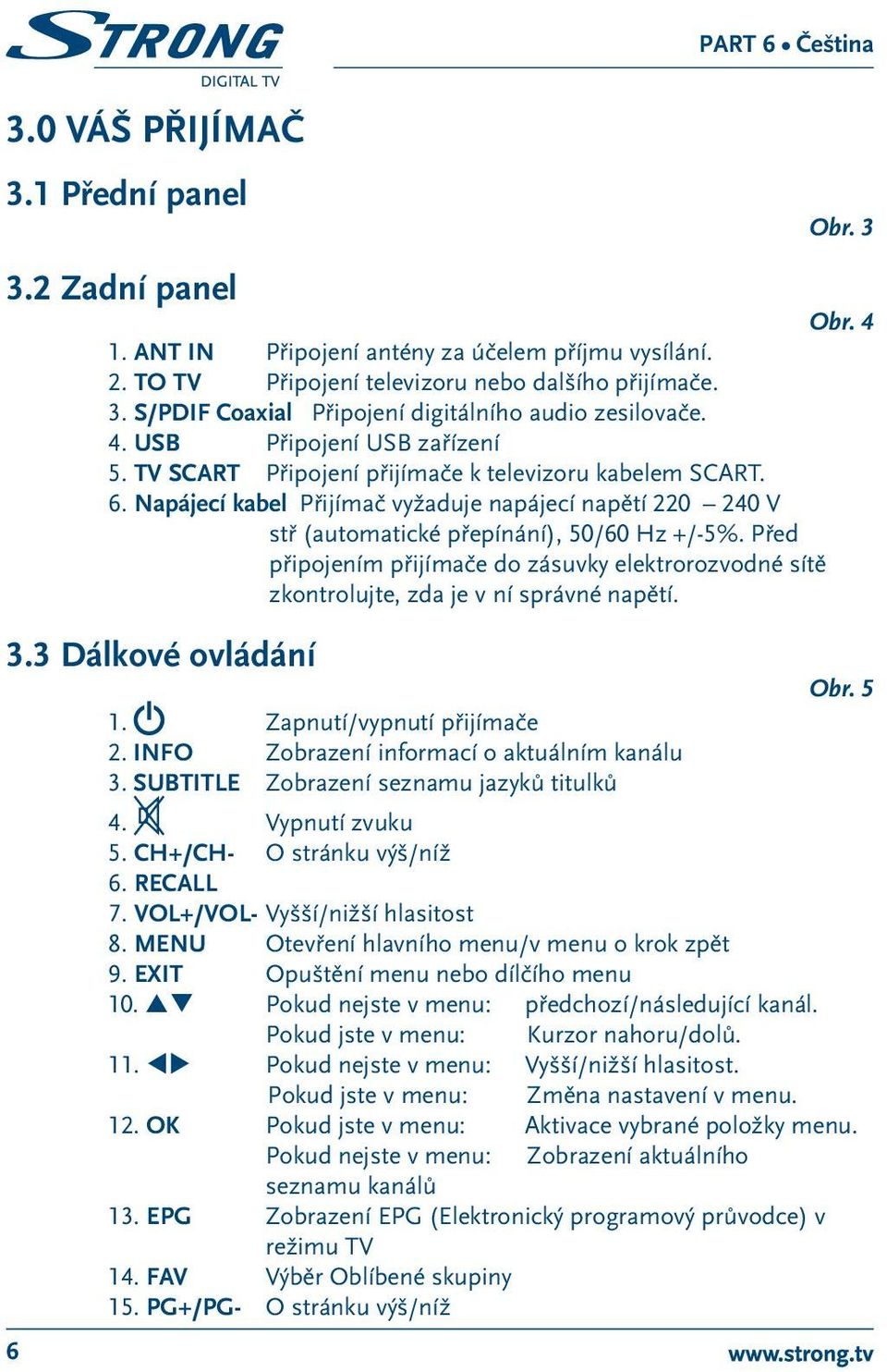 Před připojením přijímače do zásuvky elektrorozvodné sítě zkontrolujte, zda je v ní správné napětí. 3.3 Dálkové ovládání Obr. 5 1. Zapnutí/vypnutí přijímače 2.