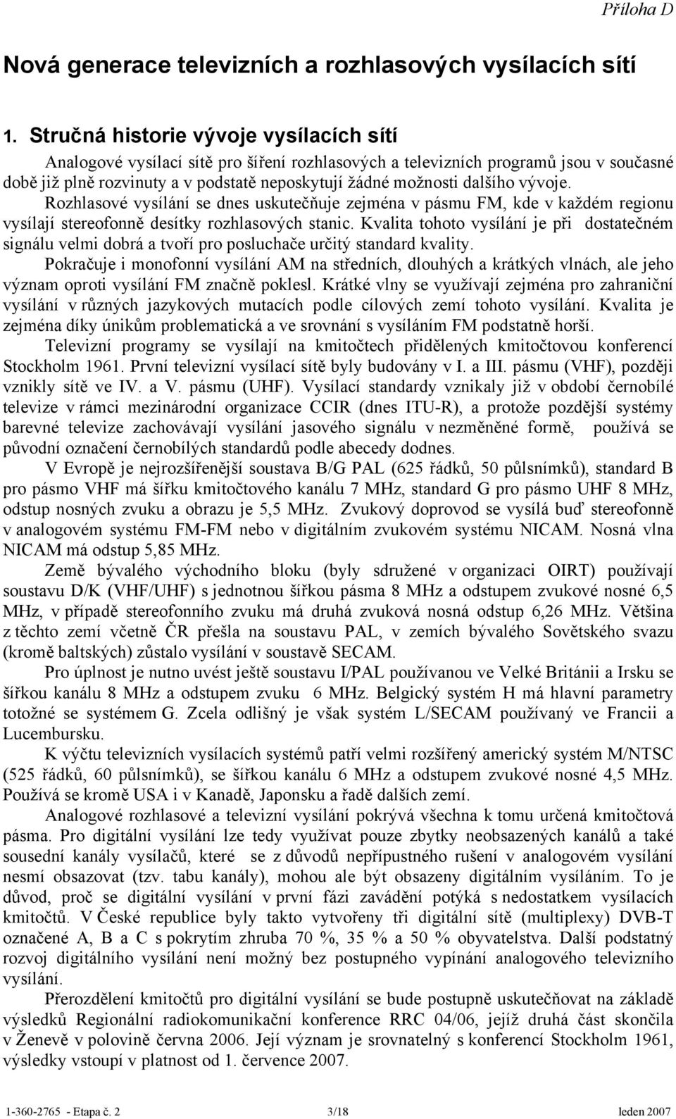vývoje. Rozhlasové vysílání se dnes uskutečňuje zejména v pásmu FM, kde v každém regionu vysílají stereofonně desítky rozhlasových stanic.