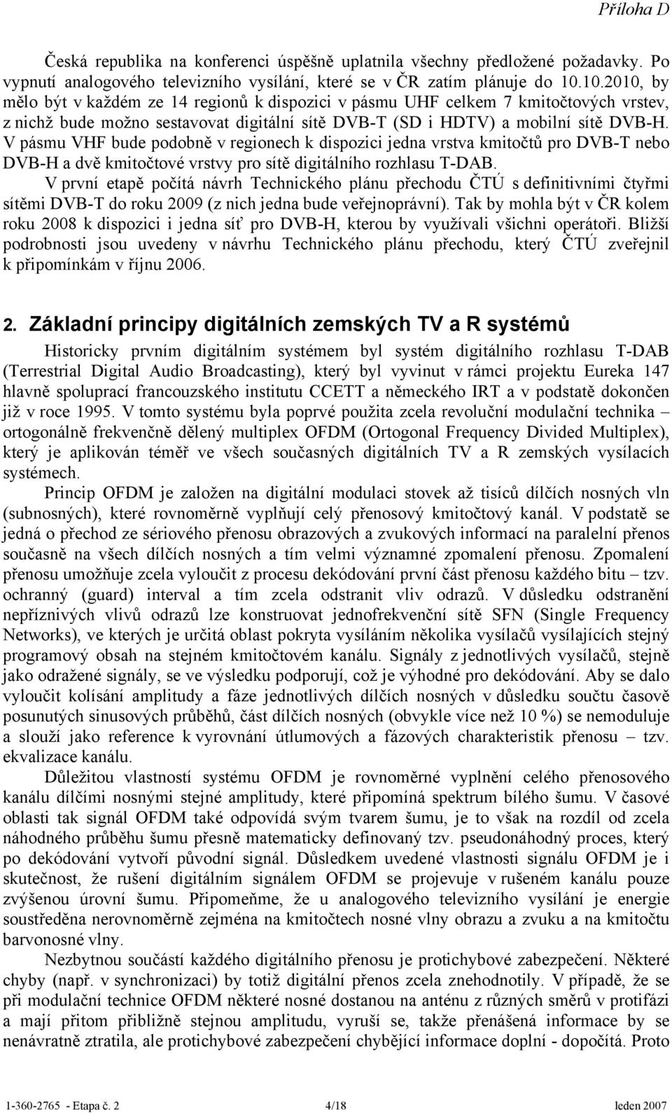 V pásmu VHF bude podobně v regionech k dispozici jedna vrstva kmitočtů pro DVB-T nebo DVB-H a dvě kmitočtové vrstvy pro sítě digitálního rozhlasu T-DAB.