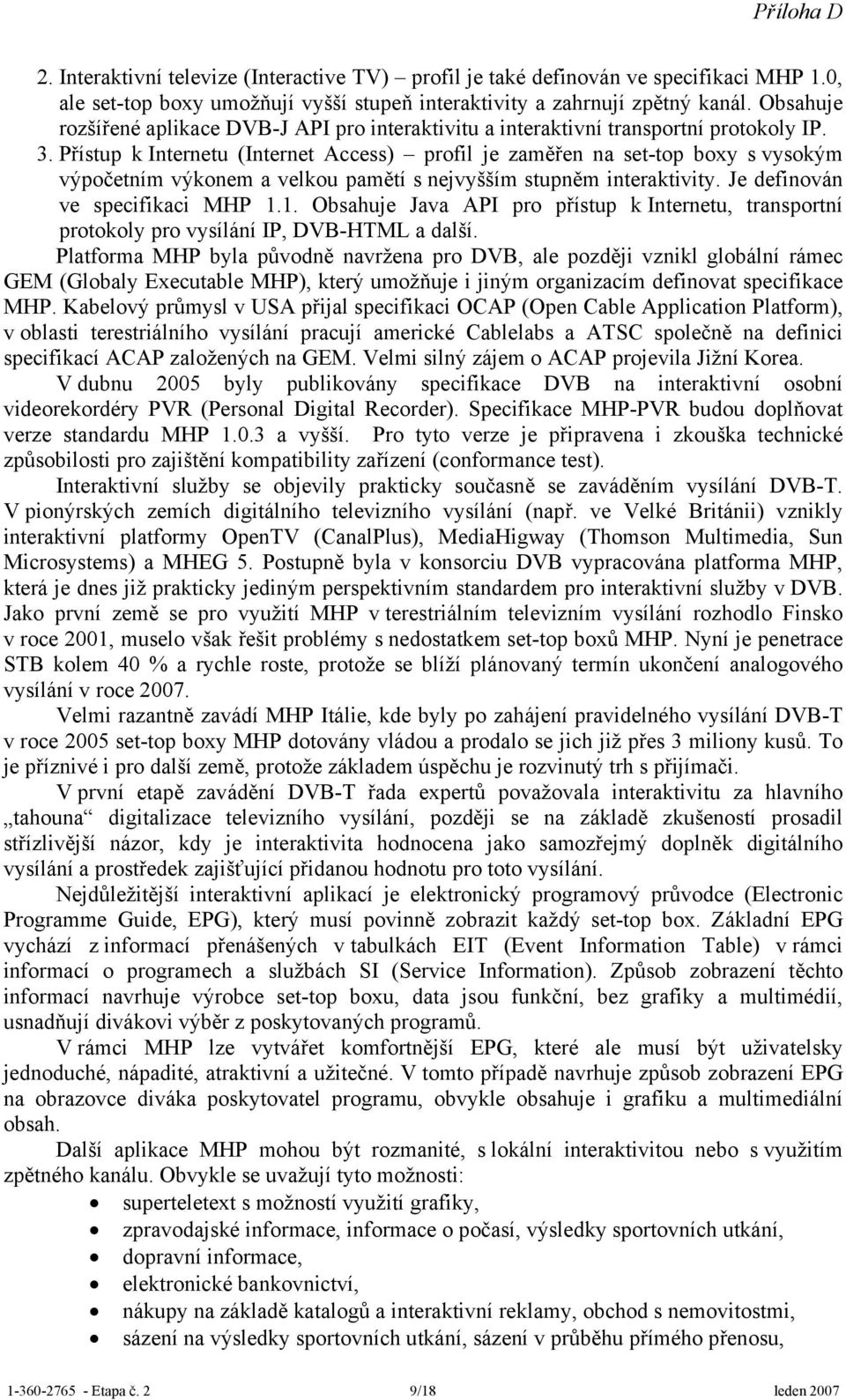 Přístup k Internetu (Internet Access) profil je zaměřen na set-top boxy s vysokým výpočetním výkonem a velkou pamětí s nejvyšším stupněm interaktivity. Je definován ve specifikaci MHP 1.