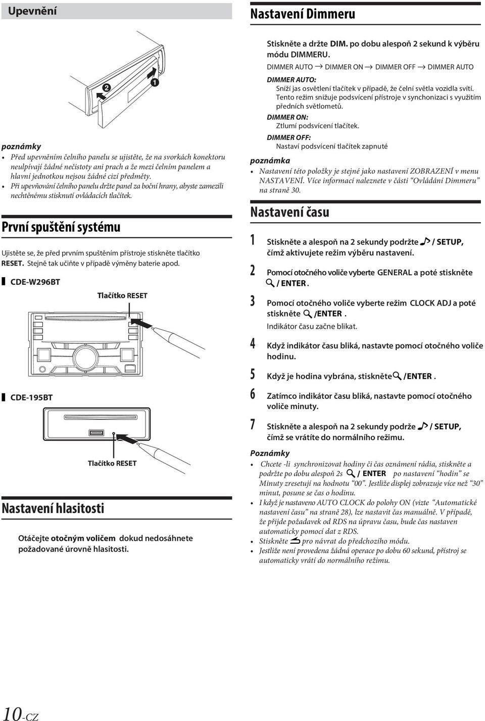 První spuštění systému Ujistěte se, že před prvním spuštěním přístroje stiskněte tlačítko RESET. Stejně tak učiňte v případě výměny baterie apod.