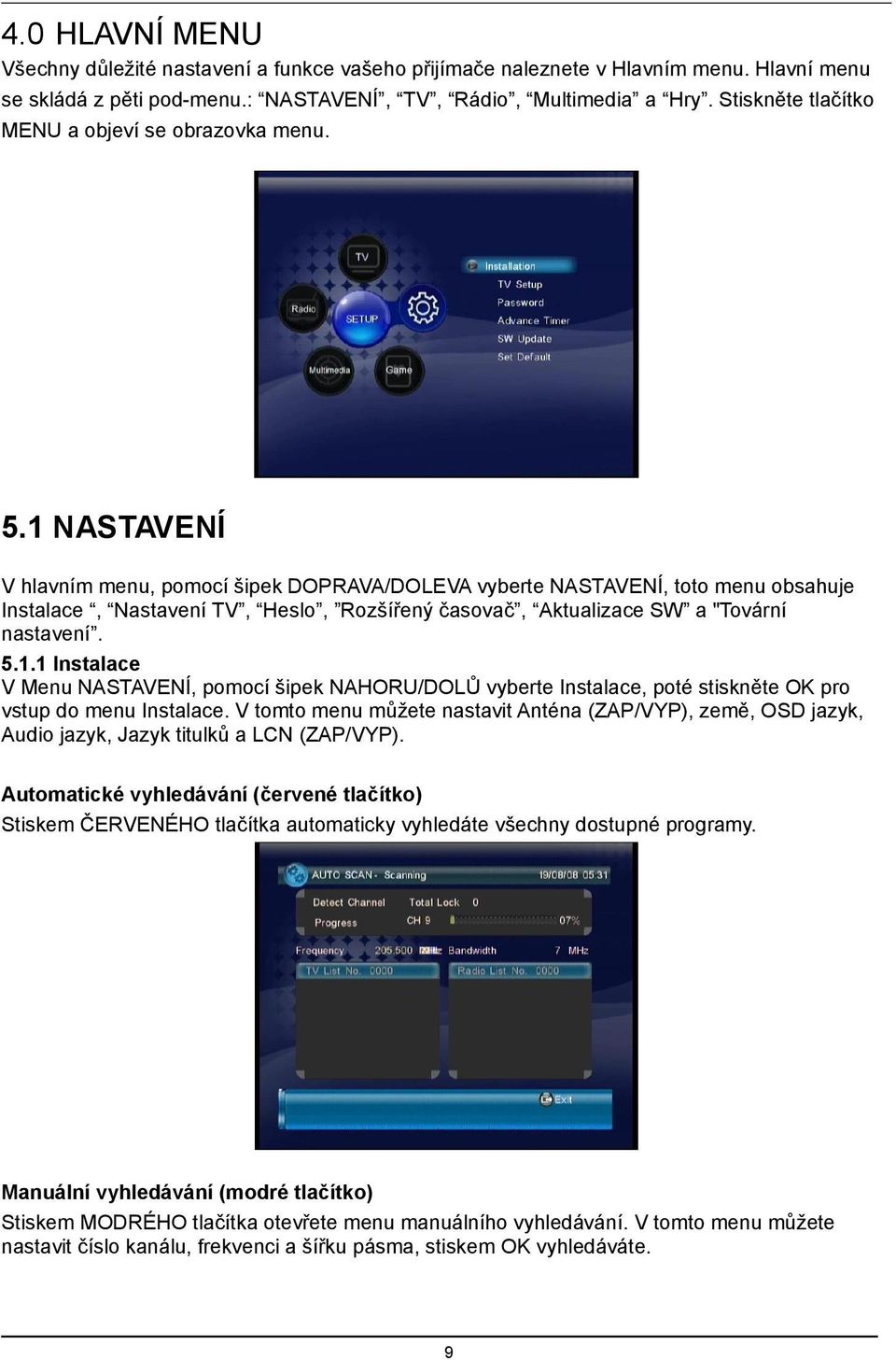 1 NASTAVENÍ V hlavním menu, pomocí šipek DOPRAVA/DOLEVA vyberte NASTAVENÍ, toto menu obsahuje Instalace, Nastavení TV, Heslo, Rozšířený časovač, Aktualizace SW a "Tovární nastavení. 5.1.1 Instalace V Menu NASTAVENÍ, pomocí šipek NAHORU/DOLŮ vyberte Instalace, poté stiskněte OK pro vstup do menu Instalace.