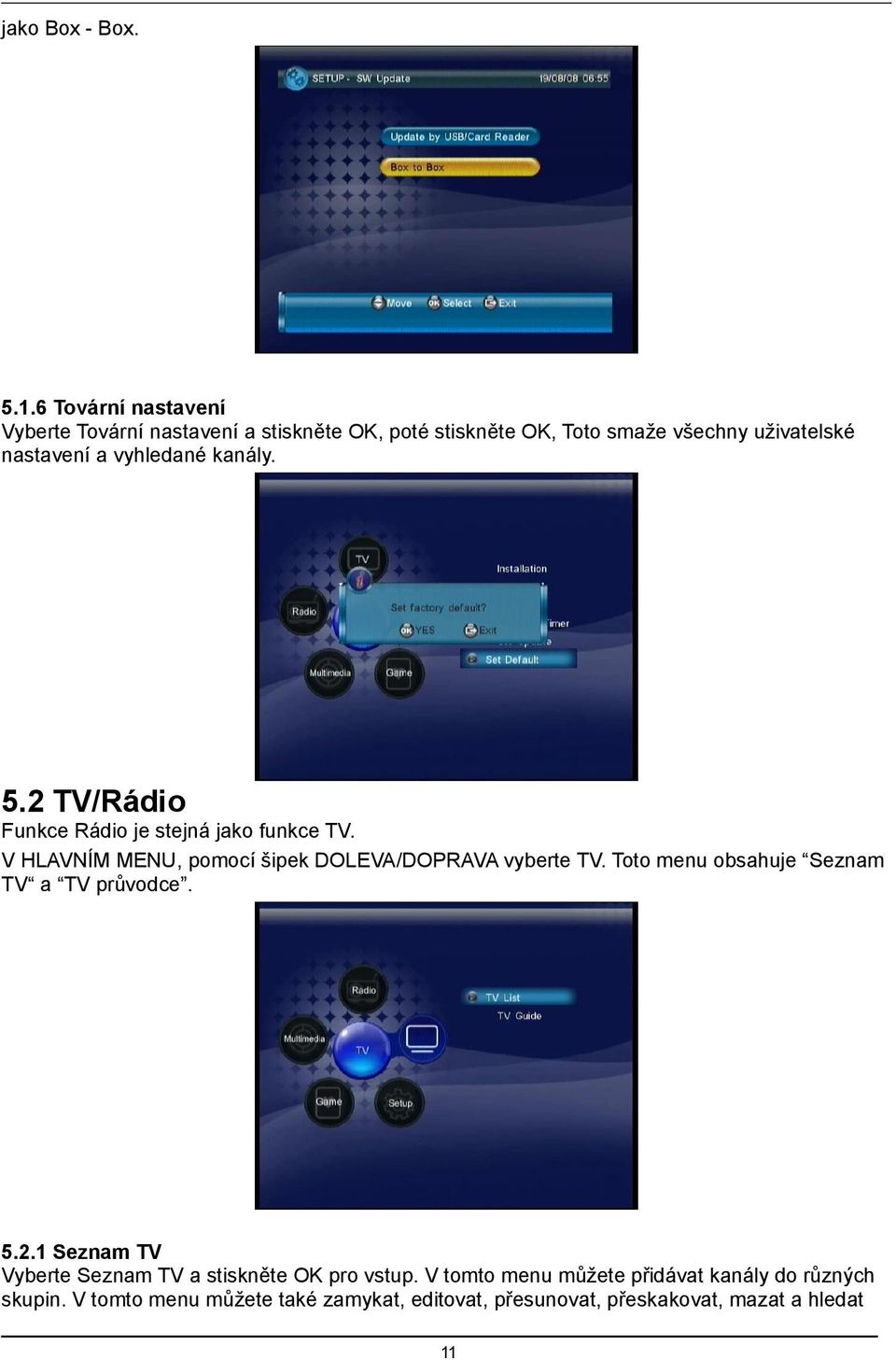 vyhledané kanály. 5.2 TV/Rádio Funkce Rádio je stejná jako funkce TV. V HLAVNÍM MENU, pomocí šipek DOLEVA/DOPRAVA vyberte TV.