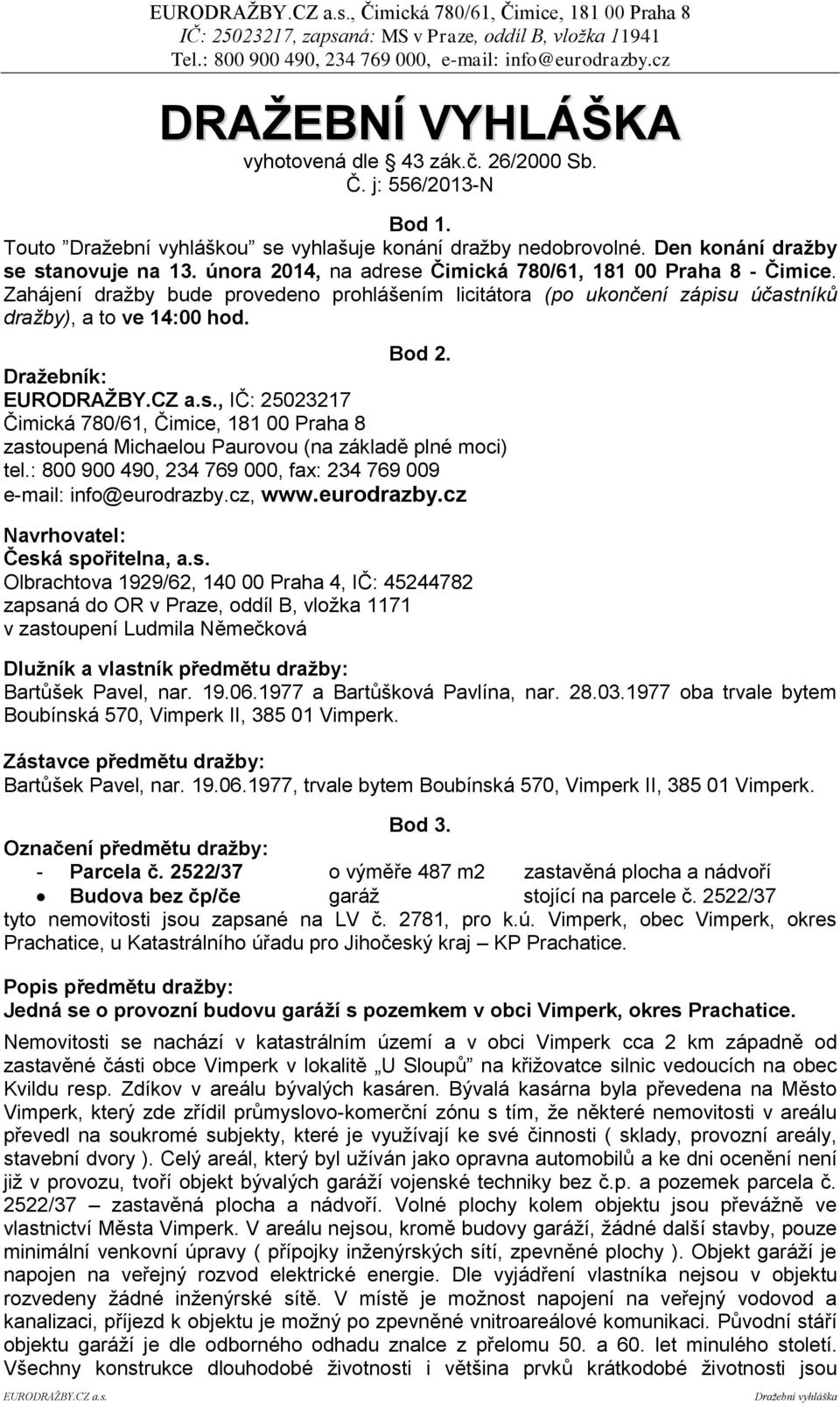 Zahájení dražby bude provedeno prohlášením licitátora (po ukončení zápisu účastníků dražby), a to ve 14:00 hod. Bod 2.