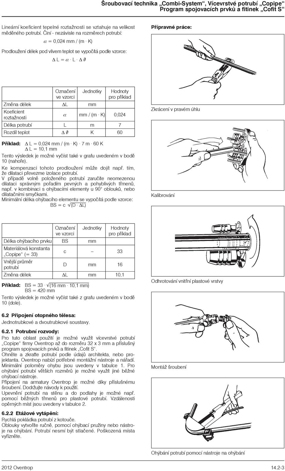 Zmìna délek L mm Koeficient roztanosti α mm / (m K) 0,024 Délka potrubí L m 7 Rozdíl teplot ϑ K 60 Pøíklad: L = 0,024 mm / (m K) 7 m 60 K L = 10,1 mm Tento výsledek je moné vyèíst také v grafu