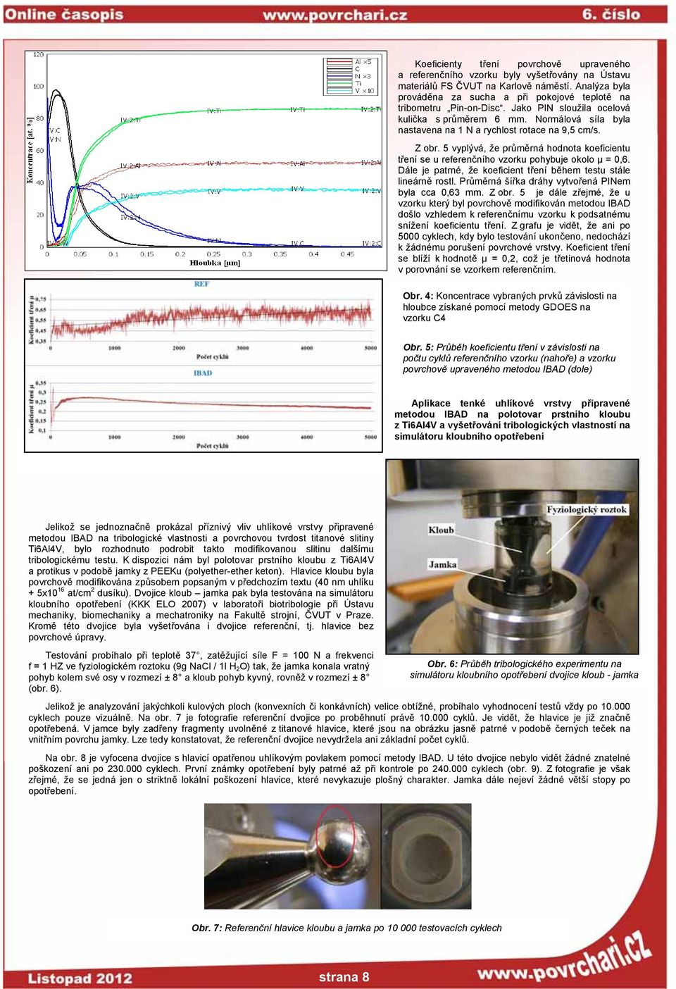 Z obr. 5 vyplývá, že průměrná hodnota koeficientu tření se u referenčního vzorku pohybuje okolo µ = 0,6. Dále je patrné, že koeficient tření během testu stále lineárně rostl.