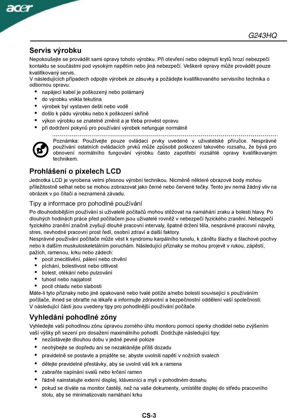 V následujících případech odpojte výrobek ze zásuvky a požádejte kvalifikovaného servisního technika o odbornou opravu: napájecí kabel je poškozený nebo polámaný do výrobku vnikla tekutina výrobek