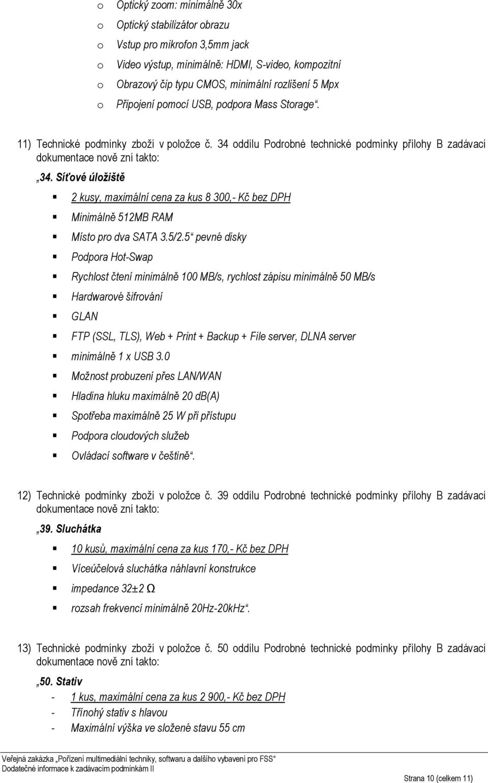 Síťvé úlžiště 2 kusy, maximální cena za kus 8 300,- Kč bez DPH Minimálně 512MB RAM Míst pr dva SATA 3.5/2.