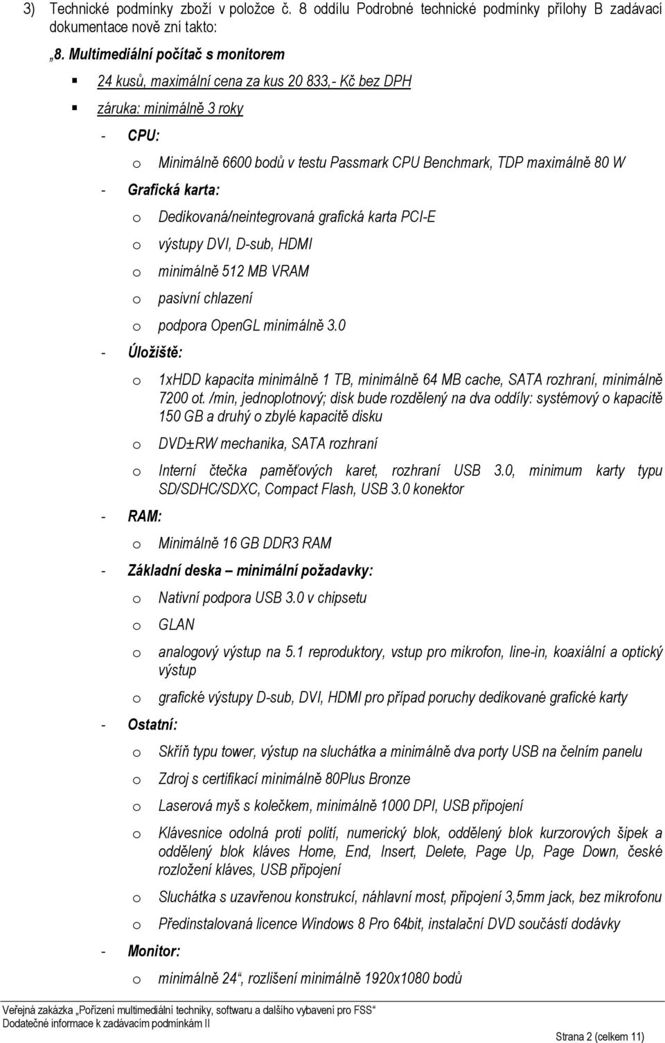 karta: Dedikvaná/neintegrvaná grafická karta PCI-E výstupy DVI, D-sub, HDMI minimálně 512 MB VRAM pasivní chlazení pdpra OpenGL minimálně 3.