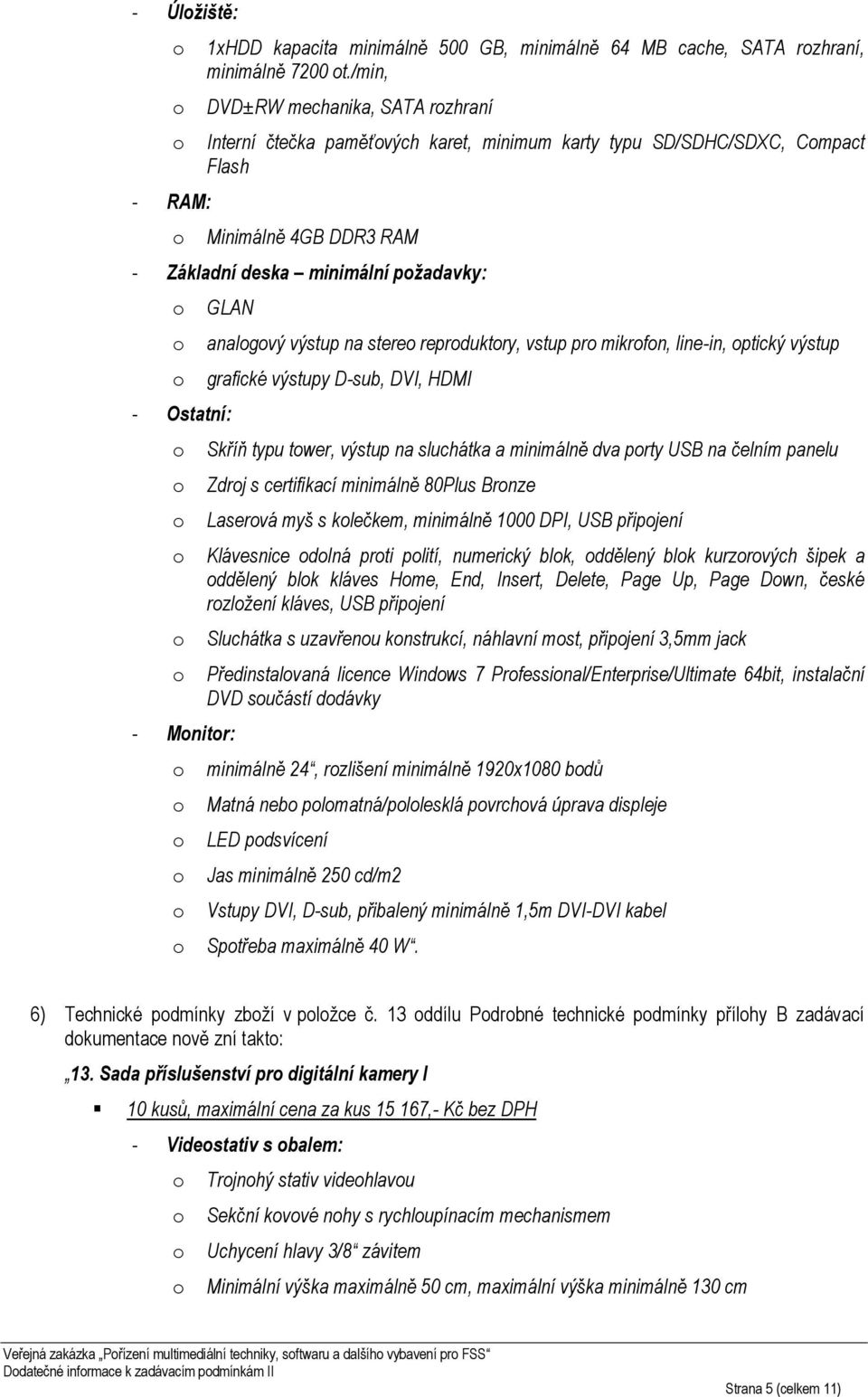 analgvý výstup na stere reprduktry, vstup pr mikrfn, line-in, ptický výstup grafické výstupy D-sub, DVI, HDMI Skříň typu twer, výstup na sluchátka a minimálně dva prty USB na čelním panelu Zdrj s